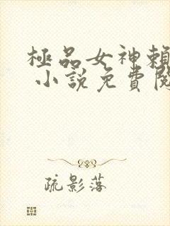 极品女神赖上我 小说免费阅读