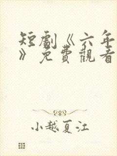 短剧《六年一晌》免费观看