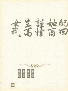 女生说她配不上我高情商回复