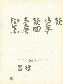 脚手发烫发热是怎么回事