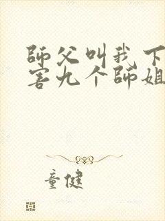 师父叫我下山祸害九个师姐短剧