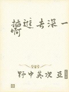 插进去深一点嗯啊