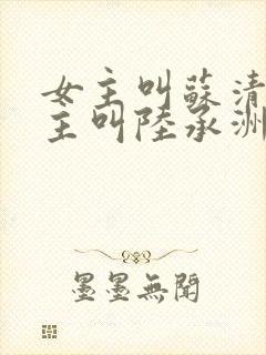 女主叫苏清欢男主叫陆承洲