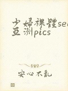 少妇裸体see亚洲pics