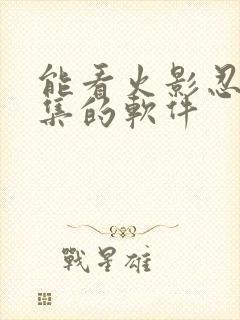 能看火影忍者全集的软件