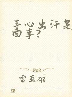 手心出汗是怎么回事?