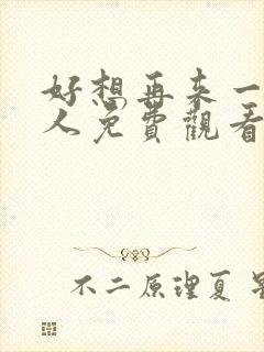 好想再来一次真人免费观看电视剧