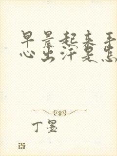 早晨起来手心脚心出汗是怎么回事