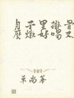 月子里排骨汤怎么炖好喝又营养