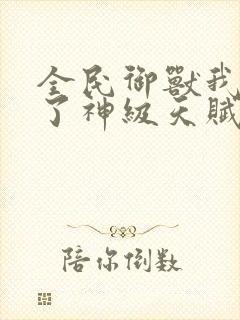 全民御兽我觉醒了神级天赋