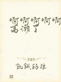 啊啊啊啊啊我要高潮了