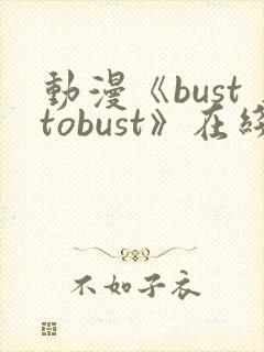 动漫《busttobust》在线观看