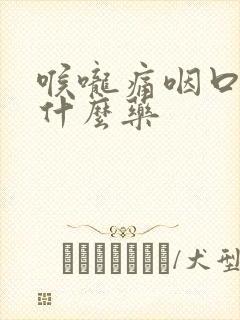 喉咙痛咽口水吃什么药