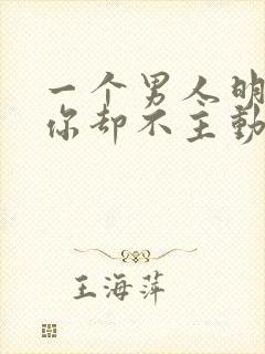 一个男人明明想你却不主动联系我