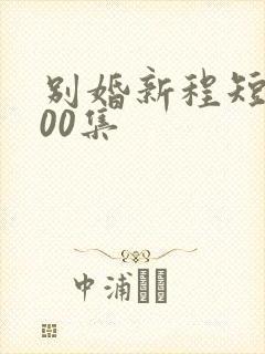 别婚新程短剧100集