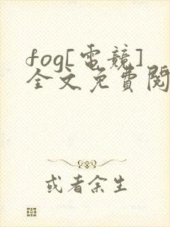 fog[电竞]全文免费阅读