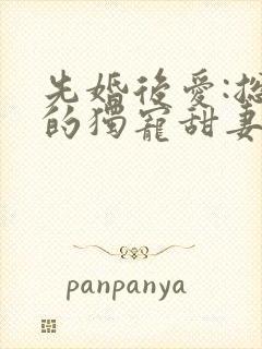 先婚后爱:总裁的独宠甜妻