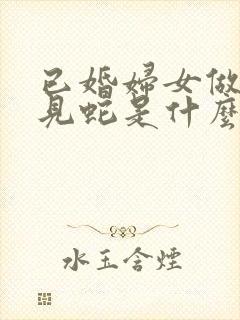 已婚妇女做梦梦见蛇是什么预兆