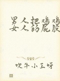 男人把鸡鸡放进女人的屁股里视频