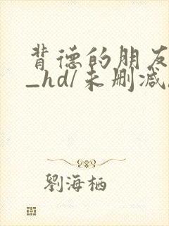 背德的朋友妈妈_hd/未删减/完整版/