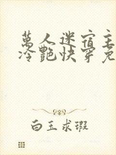 万人迷宿主高贵冷艳快穿免费阅读