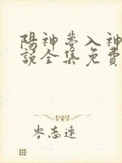 阳神梦入神机小说全集免费免费阅读