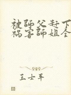 被师父赶下山去祸害师姐全文