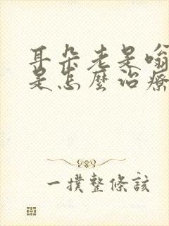 耳朵老是嗡嗡响是怎么治疗