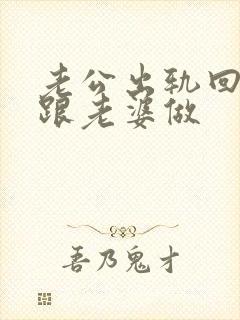 老公出轨回家又跟老婆做