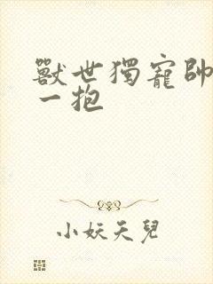 兽世独宠帅兽抱一抱