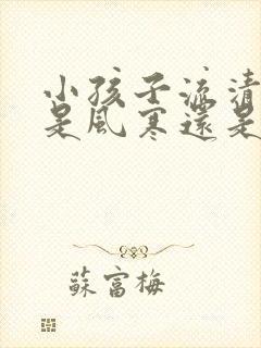 小孩子流清鼻涕是风寒还是风热