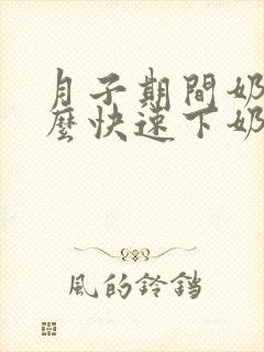 月子期间奶少怎么快速下奶?