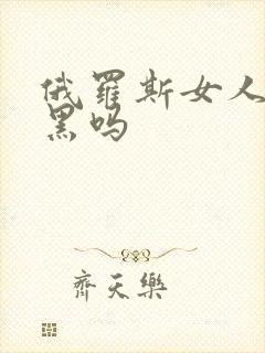 俄罗斯女人下面黑吗封面