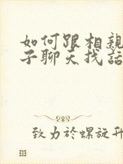 如何跟相亲女孩子聊天找话题