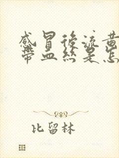 感冒后流黄鼻涕带血丝是怎么回事