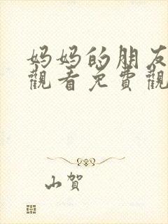 妈妈的朋友在线观看免费观看免费