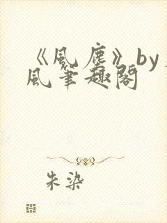 《风尘》by火风笔趣阁