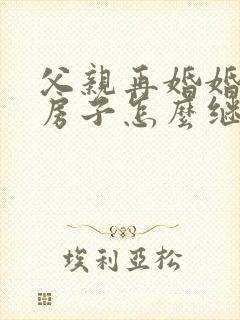 父亲再婚婚前的房子怎么继承