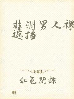 非洲男人裸体无遮挡