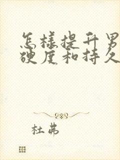 怎样提升男性的硬度和持久度