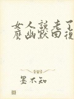 女人说老了要怎么幽默回复