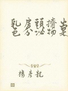 乳房头挤出乳白色分泌物是什么