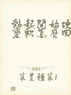 勃起开始硬容易变软怎么回事