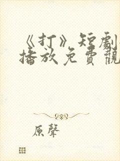《打》短剧全集播放免费观看下载