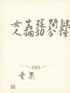 女生张开腿让男人捅30分钟