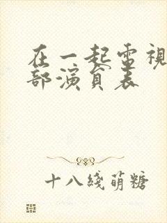 在一起电视剧全部演员表