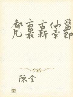 都市古仙医叶不凡最新章节