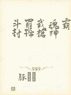 斗罗武魂霸王枪封号枪神