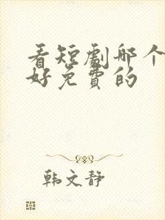 看短剧哪个软件好免费的