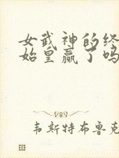 女武神的终末秦始皇赢了吗